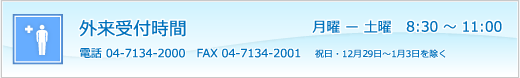 外来受付時間　月曜－土曜　8：30～11：00　祝日・12月29日～1月3日を除く　電話04-7134-2000　　FAX04-7134-2001